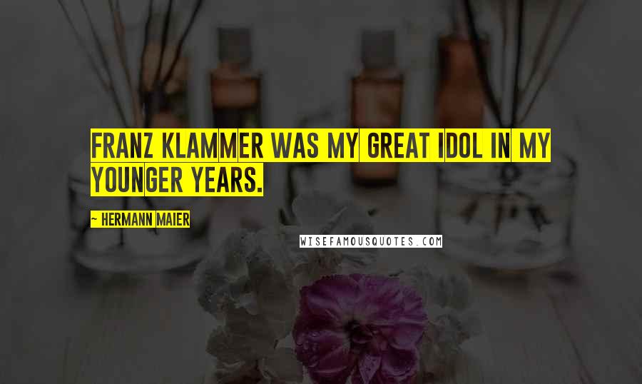 Hermann Maier Quotes: Franz Klammer was my great idol in my younger years.