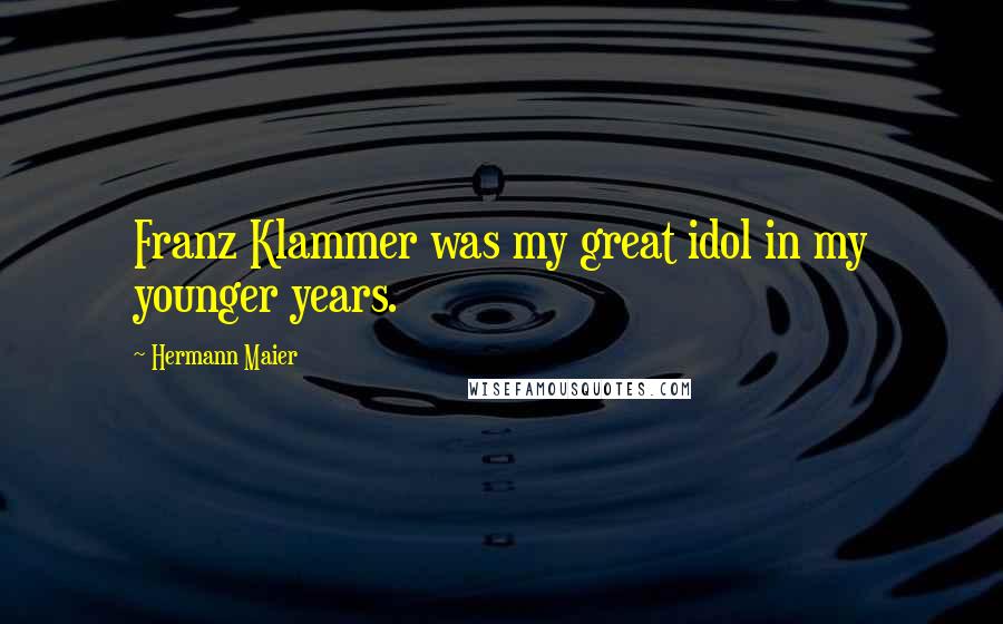 Hermann Maier Quotes: Franz Klammer was my great idol in my younger years.