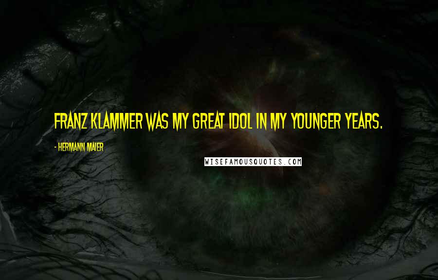 Hermann Maier Quotes: Franz Klammer was my great idol in my younger years.