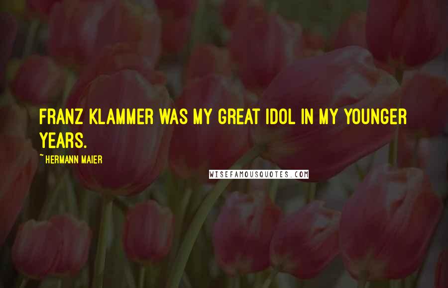 Hermann Maier Quotes: Franz Klammer was my great idol in my younger years.