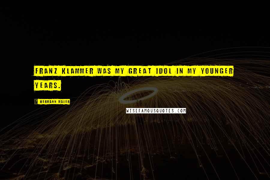 Hermann Maier Quotes: Franz Klammer was my great idol in my younger years.
