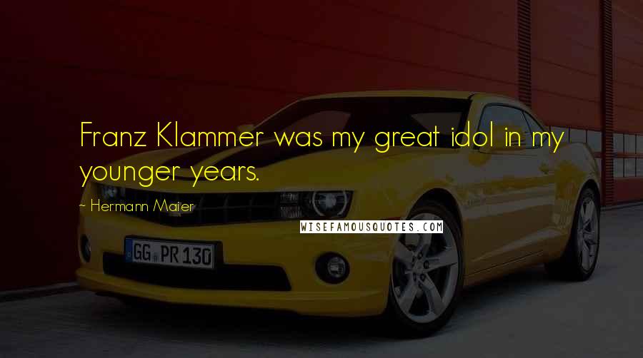 Hermann Maier Quotes: Franz Klammer was my great idol in my younger years.