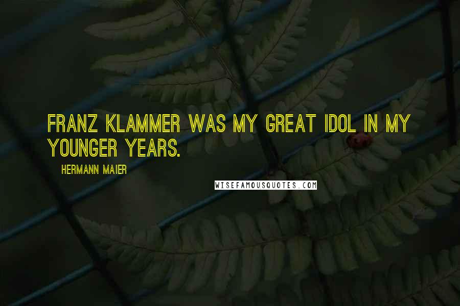 Hermann Maier Quotes: Franz Klammer was my great idol in my younger years.