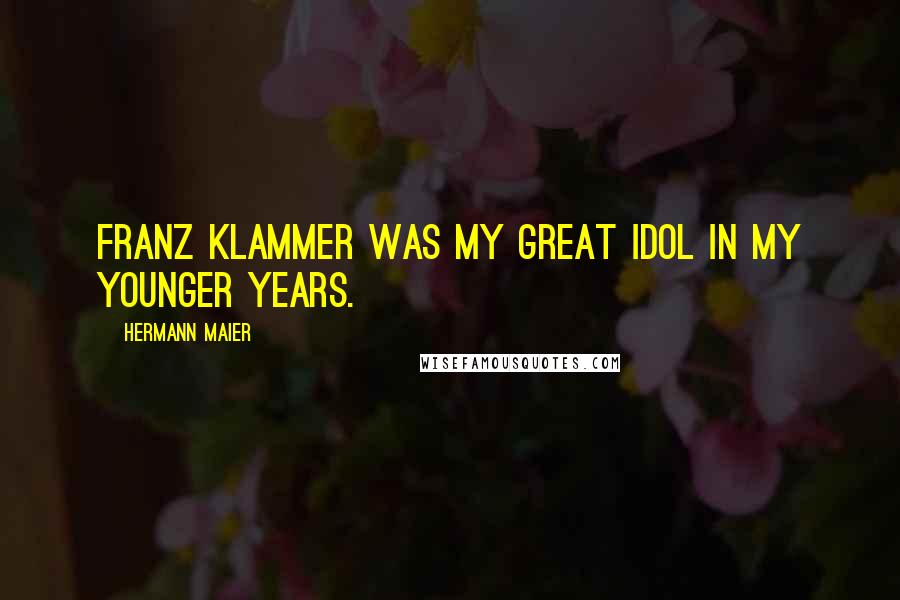 Hermann Maier Quotes: Franz Klammer was my great idol in my younger years.