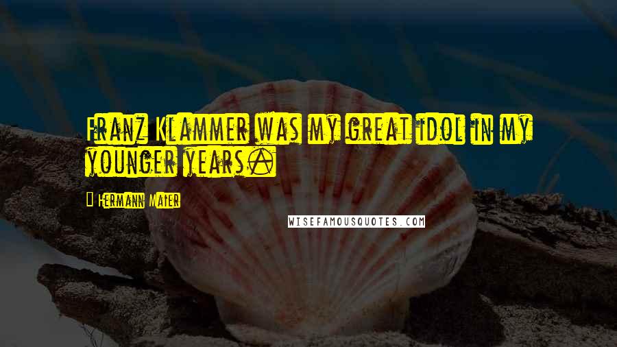 Hermann Maier Quotes: Franz Klammer was my great idol in my younger years.