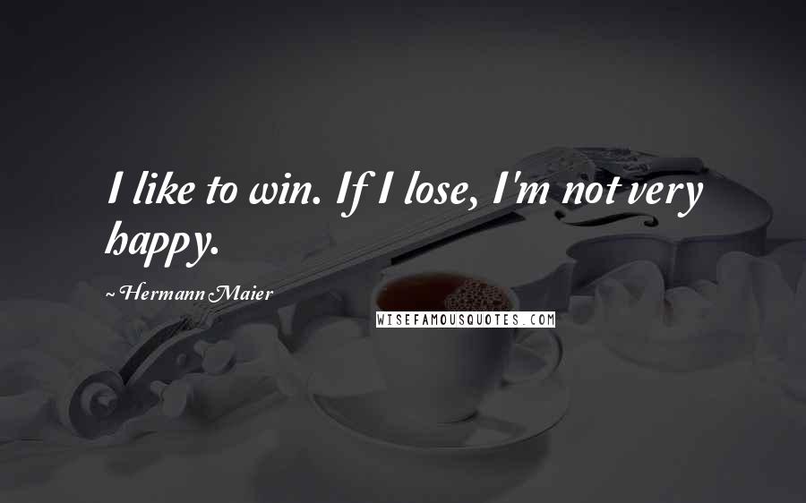 Hermann Maier Quotes: I like to win. If I lose, I'm not very happy.