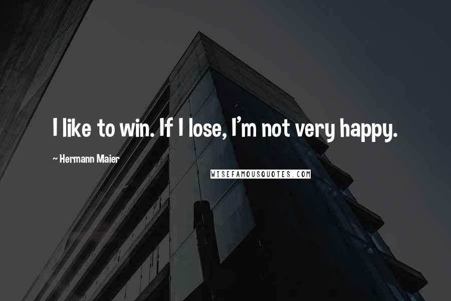 Hermann Maier Quotes: I like to win. If I lose, I'm not very happy.