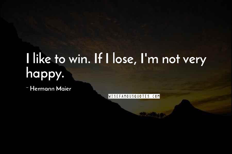 Hermann Maier Quotes: I like to win. If I lose, I'm not very happy.