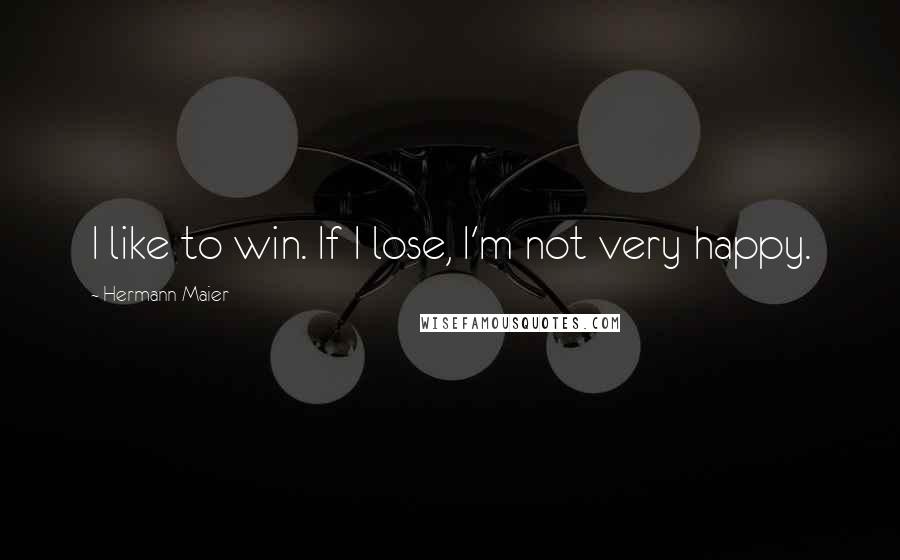 Hermann Maier Quotes: I like to win. If I lose, I'm not very happy.