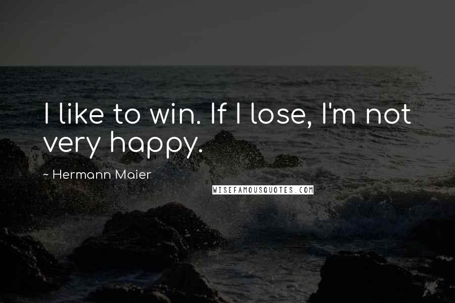 Hermann Maier Quotes: I like to win. If I lose, I'm not very happy.