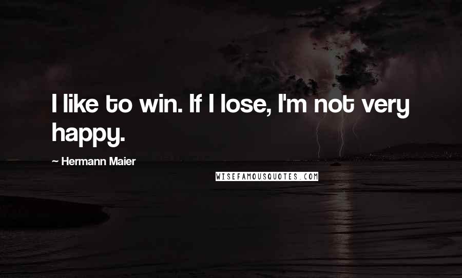 Hermann Maier Quotes: I like to win. If I lose, I'm not very happy.