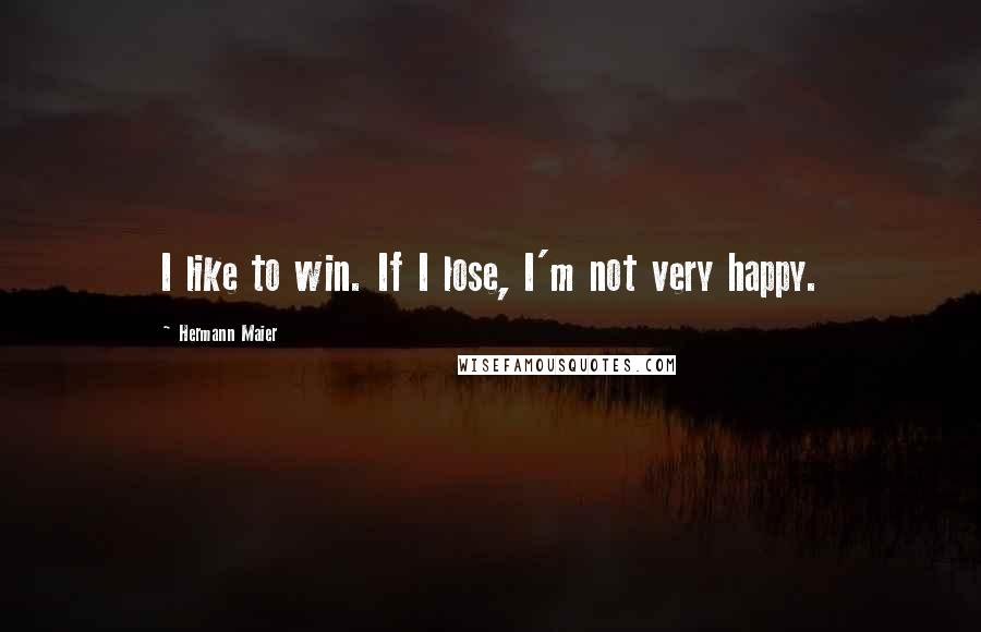 Hermann Maier Quotes: I like to win. If I lose, I'm not very happy.