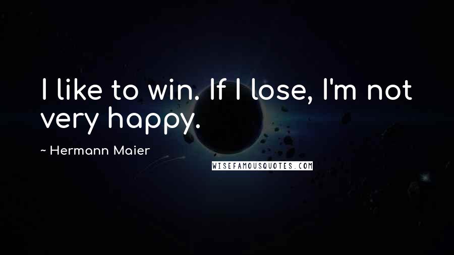 Hermann Maier Quotes: I like to win. If I lose, I'm not very happy.