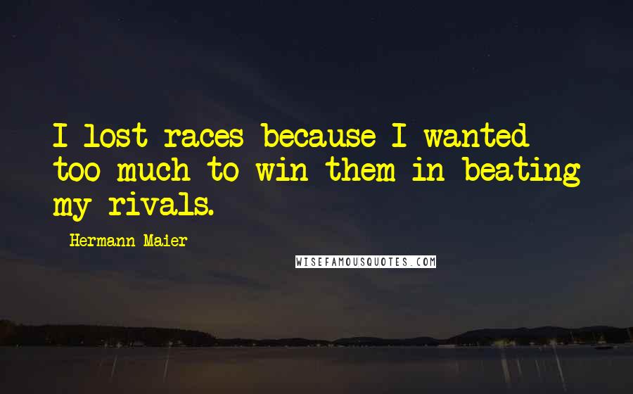 Hermann Maier Quotes: I lost races because I wanted too much to win them in beating my rivals.