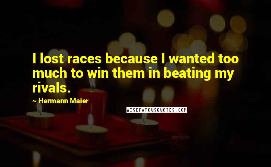 Hermann Maier Quotes: I lost races because I wanted too much to win them in beating my rivals.