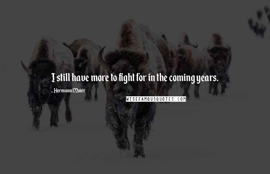 Hermann Maier Quotes: I still have more to fight for in the coming years.