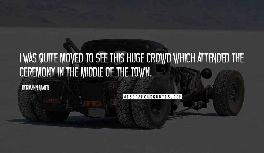 Hermann Maier Quotes: I was quite moved to see this huge crowd which attended the ceremony in the middle of the town.
