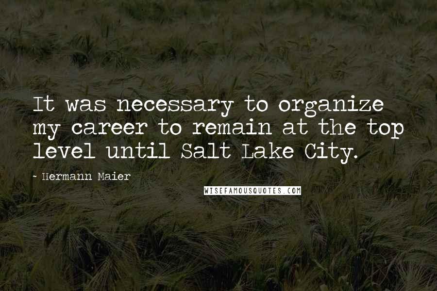 Hermann Maier Quotes: It was necessary to organize my career to remain at the top level until Salt Lake City.