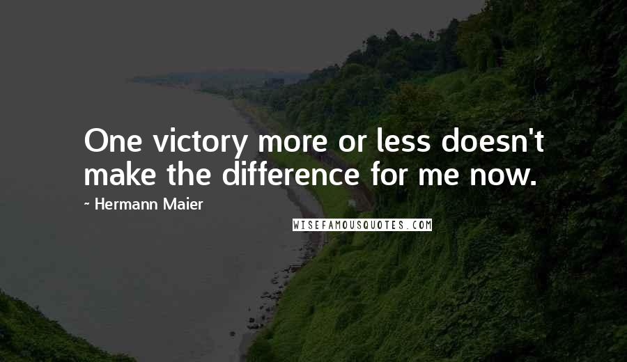 Hermann Maier Quotes: One victory more or less doesn't make the difference for me now.