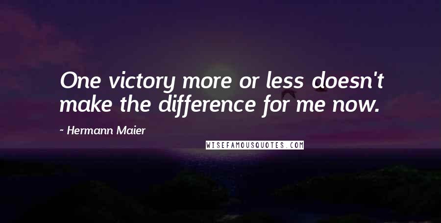 Hermann Maier Quotes: One victory more or less doesn't make the difference for me now.