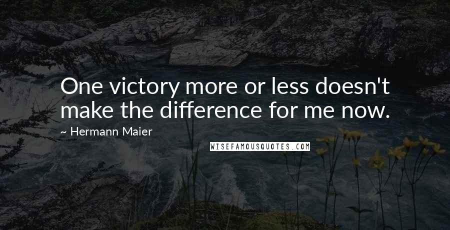 Hermann Maier Quotes: One victory more or less doesn't make the difference for me now.