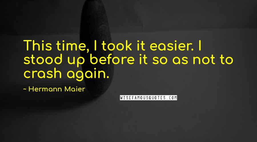 Hermann Maier Quotes: This time, I took it easier. I stood up before it so as not to crash again.