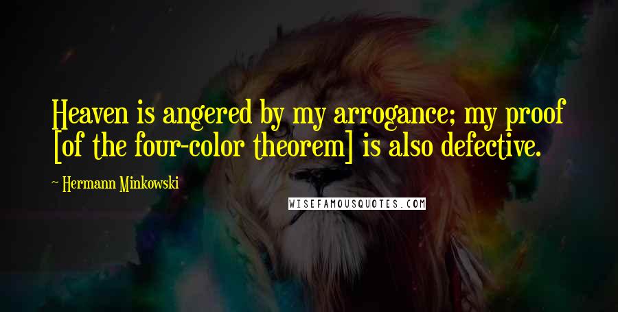 Hermann Minkowski Quotes: Heaven is angered by my arrogance; my proof [of the four-color theorem] is also defective.