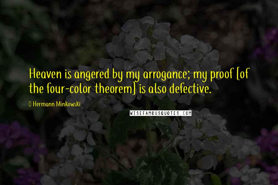 Hermann Minkowski Quotes: Heaven is angered by my arrogance; my proof [of the four-color theorem] is also defective.