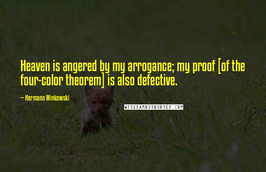 Hermann Minkowski Quotes: Heaven is angered by my arrogance; my proof [of the four-color theorem] is also defective.