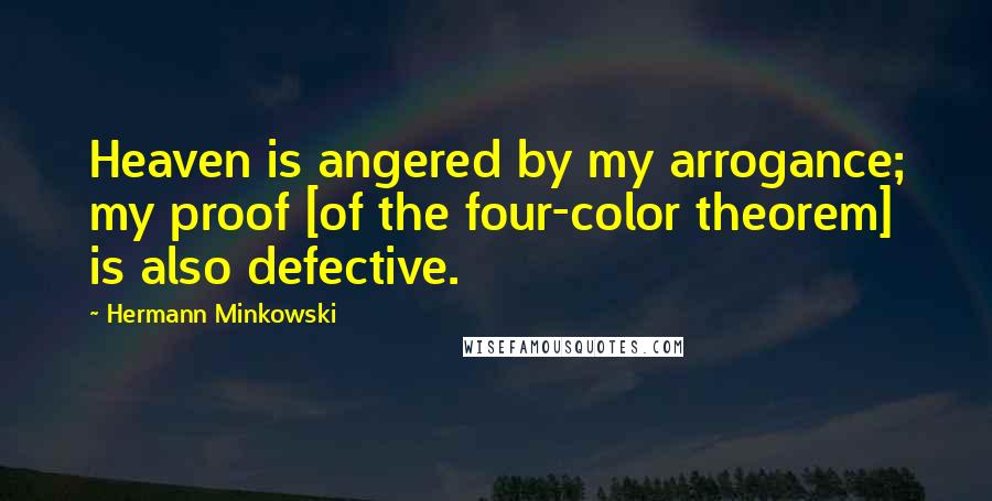 Hermann Minkowski Quotes: Heaven is angered by my arrogance; my proof [of the four-color theorem] is also defective.