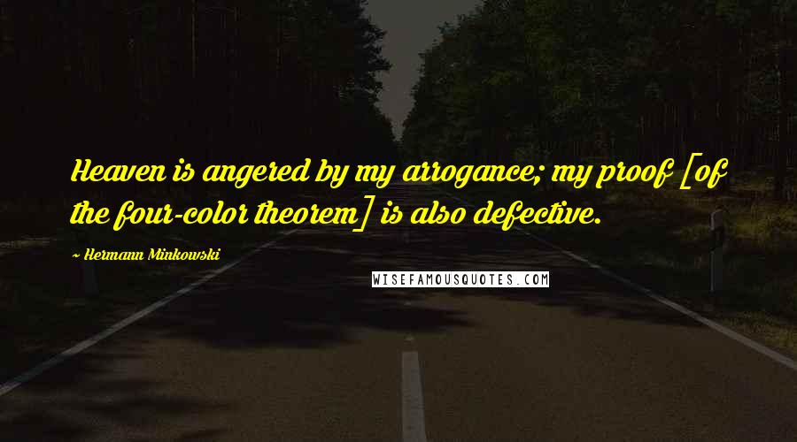 Hermann Minkowski Quotes: Heaven is angered by my arrogance; my proof [of the four-color theorem] is also defective.