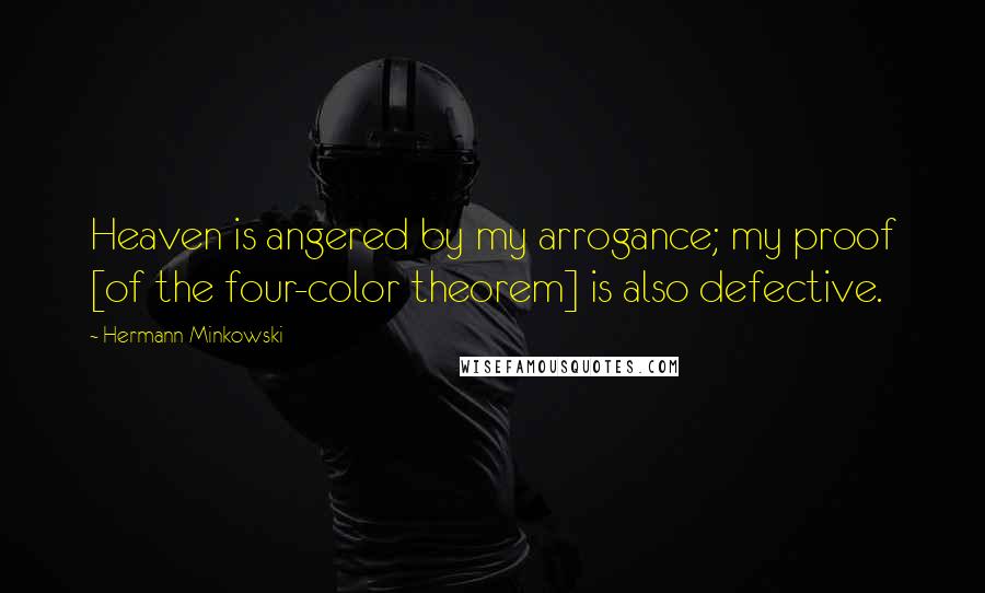 Hermann Minkowski Quotes: Heaven is angered by my arrogance; my proof [of the four-color theorem] is also defective.