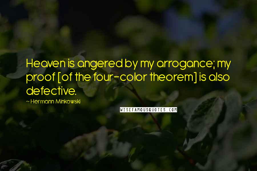 Hermann Minkowski Quotes: Heaven is angered by my arrogance; my proof [of the four-color theorem] is also defective.