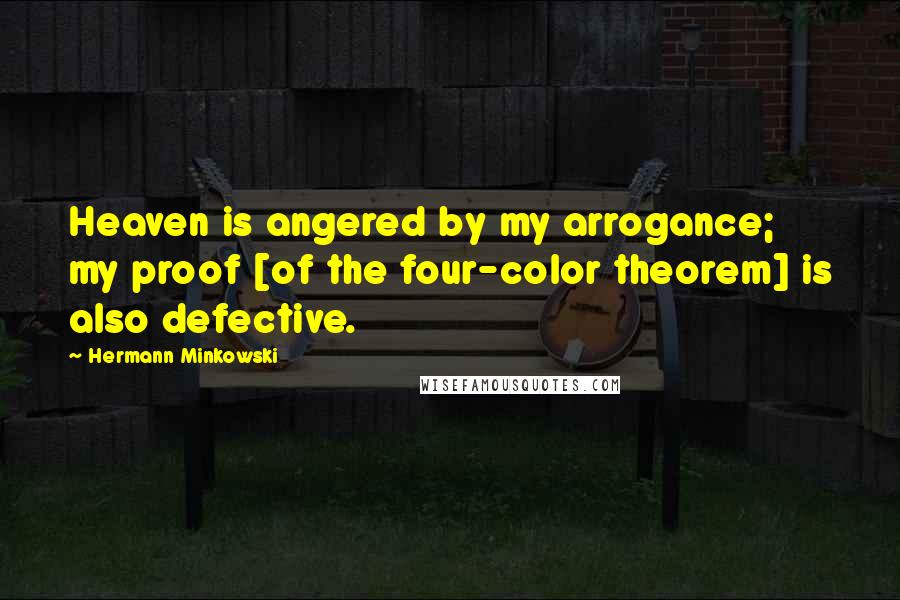 Hermann Minkowski Quotes: Heaven is angered by my arrogance; my proof [of the four-color theorem] is also defective.