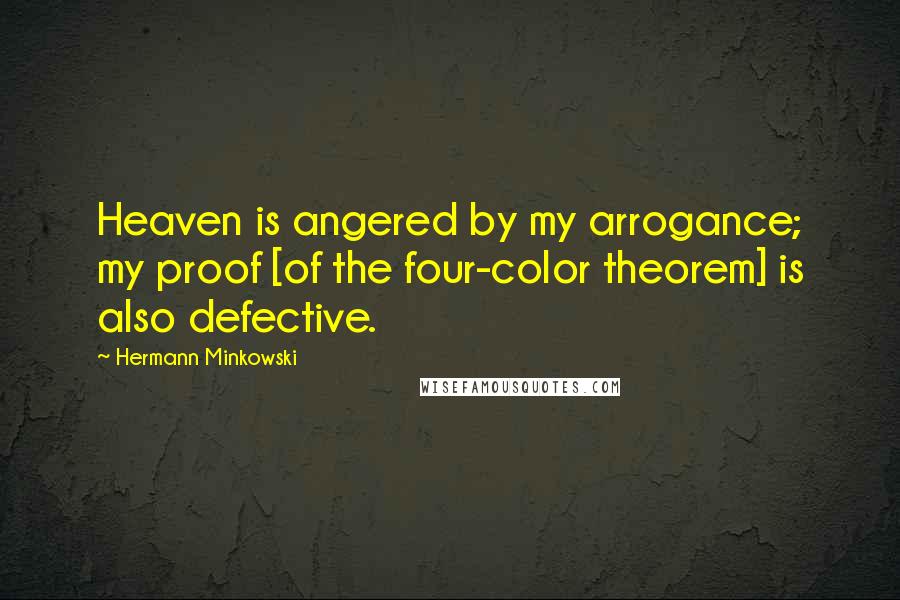 Hermann Minkowski Quotes: Heaven is angered by my arrogance; my proof [of the four-color theorem] is also defective.