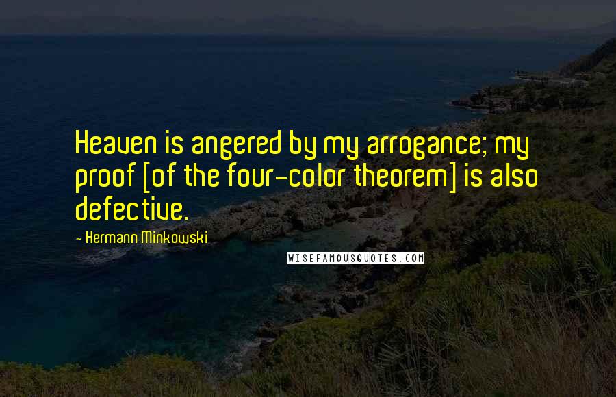 Hermann Minkowski Quotes: Heaven is angered by my arrogance; my proof [of the four-color theorem] is also defective.