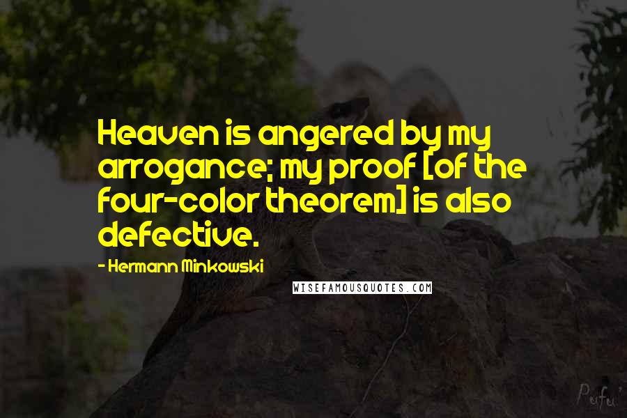 Hermann Minkowski Quotes: Heaven is angered by my arrogance; my proof [of the four-color theorem] is also defective.