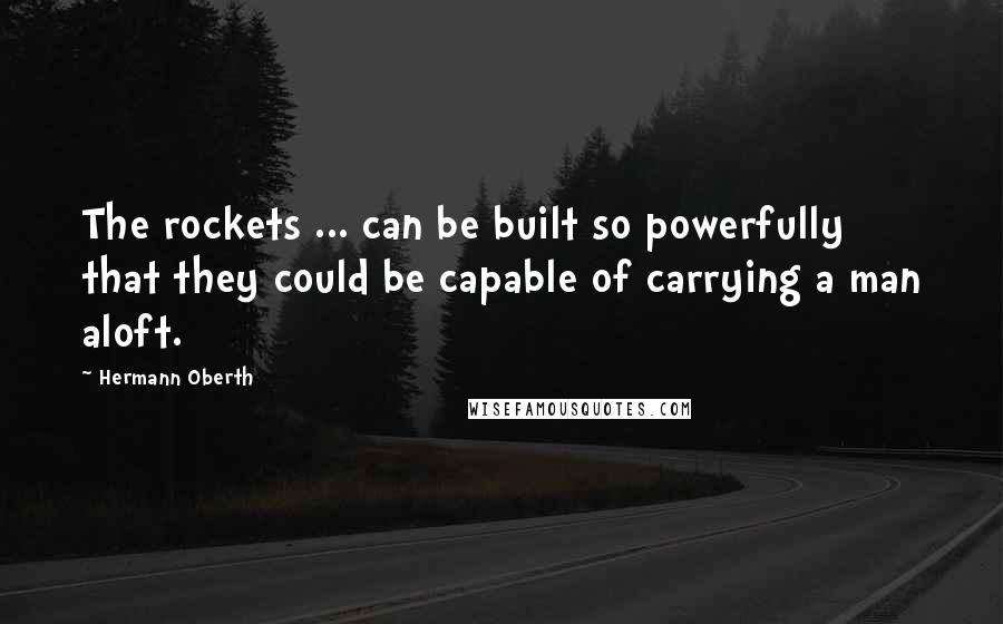 Hermann Oberth Quotes: The rockets ... can be built so powerfully that they could be capable of carrying a man aloft.