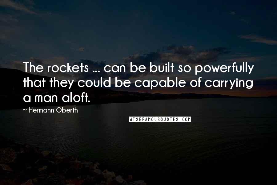 Hermann Oberth Quotes: The rockets ... can be built so powerfully that they could be capable of carrying a man aloft.
