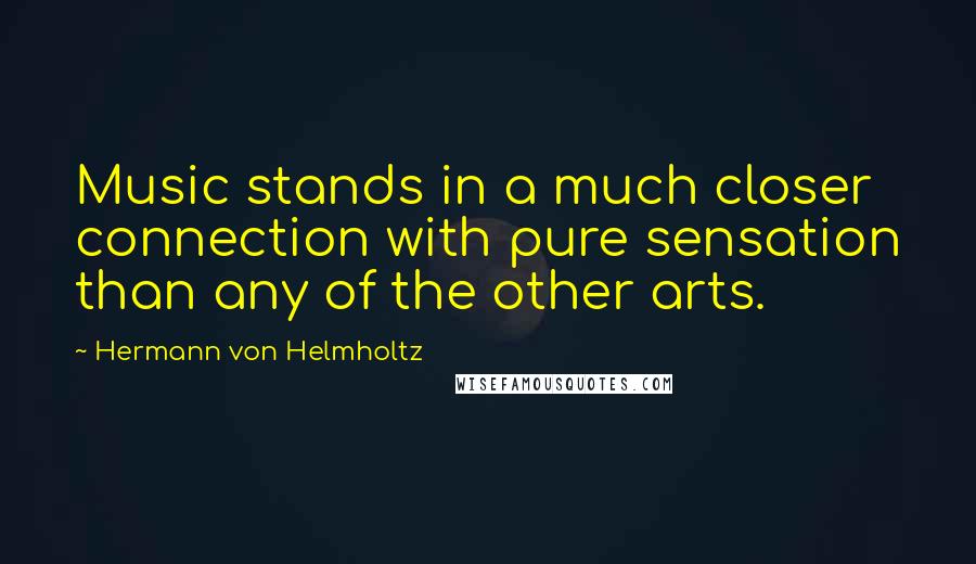 Hermann Von Helmholtz Quotes: Music stands in a much closer connection with pure sensation than any of the other arts.