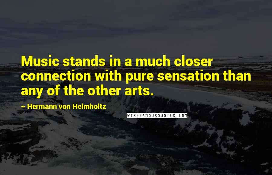 Hermann Von Helmholtz Quotes: Music stands in a much closer connection with pure sensation than any of the other arts.