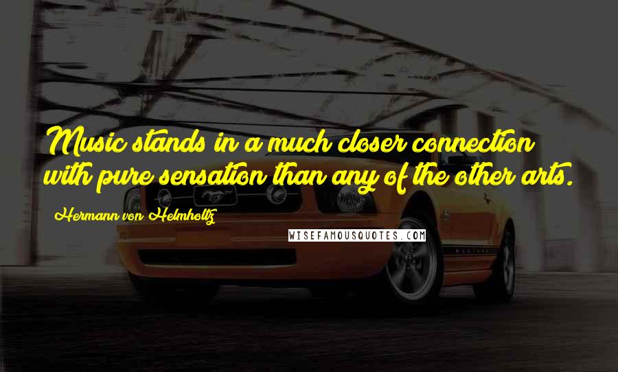 Hermann Von Helmholtz Quotes: Music stands in a much closer connection with pure sensation than any of the other arts.