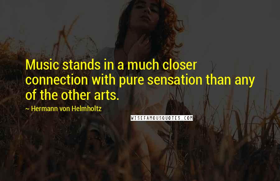 Hermann Von Helmholtz Quotes: Music stands in a much closer connection with pure sensation than any of the other arts.