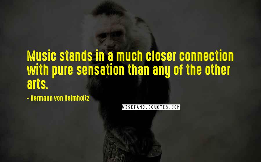 Hermann Von Helmholtz Quotes: Music stands in a much closer connection with pure sensation than any of the other arts.
