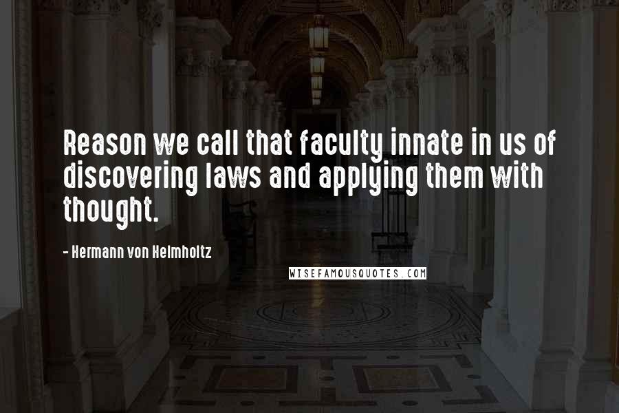 Hermann Von Helmholtz Quotes: Reason we call that faculty innate in us of discovering laws and applying them with thought.