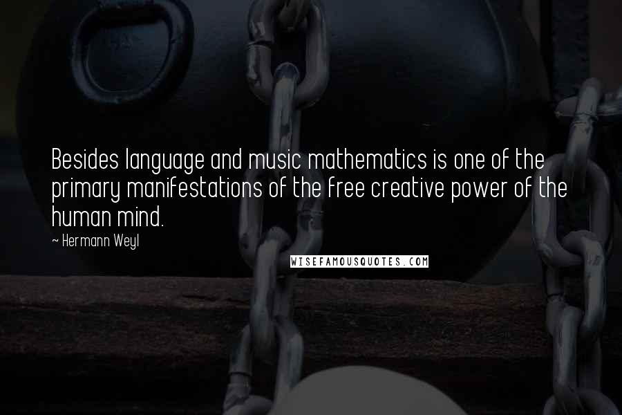 Hermann Weyl Quotes: Besides language and music mathematics is one of the primary manifestations of the free creative power of the human mind.