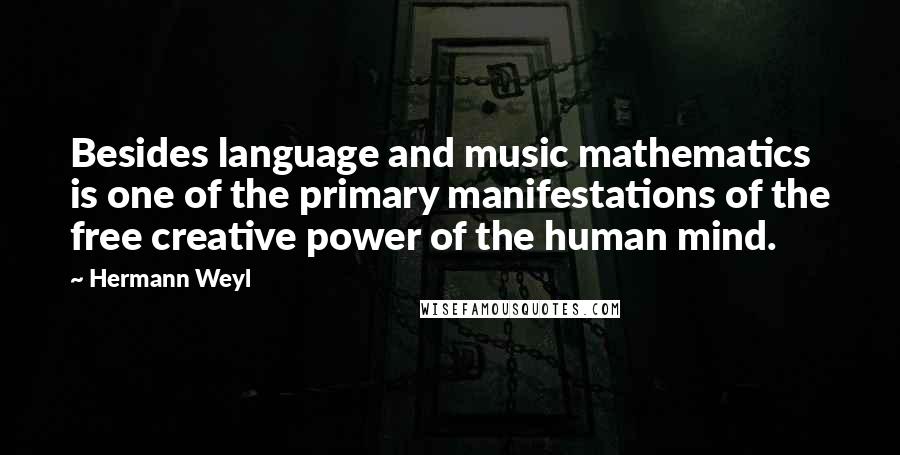 Hermann Weyl Quotes: Besides language and music mathematics is one of the primary manifestations of the free creative power of the human mind.