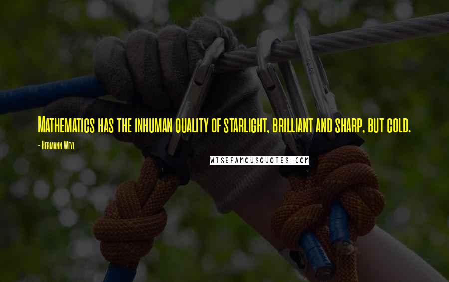 Hermann Weyl Quotes: Mathematics has the inhuman quality of starlight, brilliant and sharp, but cold.