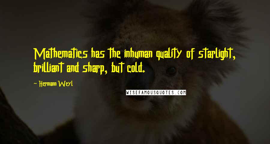 Hermann Weyl Quotes: Mathematics has the inhuman quality of starlight, brilliant and sharp, but cold.