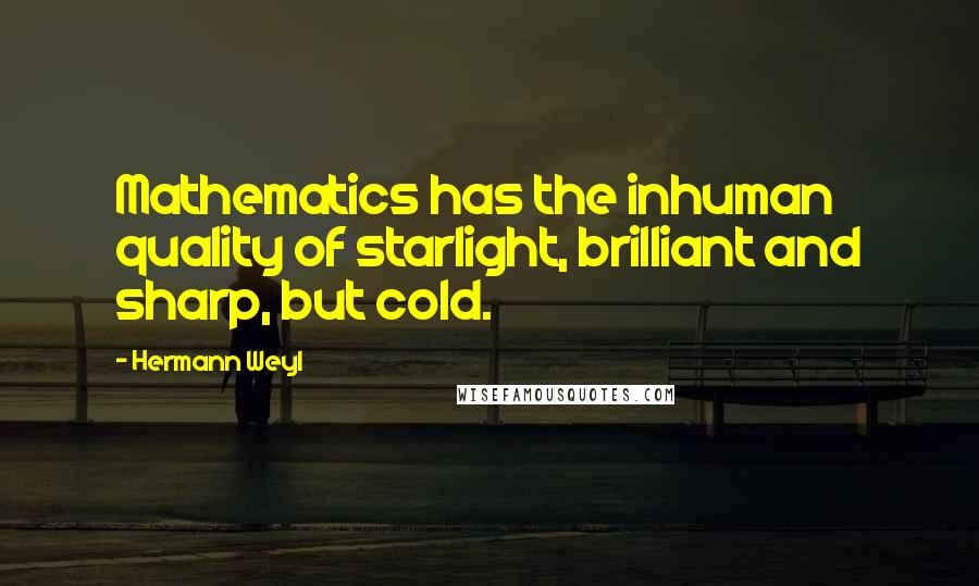 Hermann Weyl Quotes: Mathematics has the inhuman quality of starlight, brilliant and sharp, but cold.